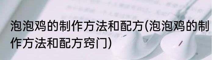 泡泡鸡的制作方法和配方(泡泡鸡的制作方法和配方窍门)