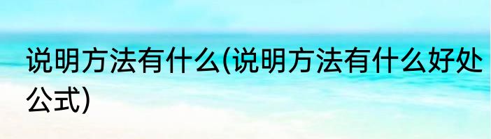 说明方法有什么(说明方法有什么好处公式)