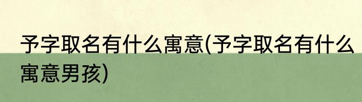 予字取名有什么寓意(予字取名有什么寓意男孩)
