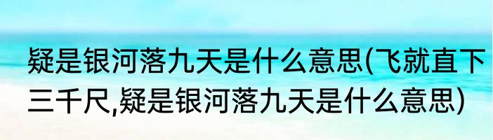 疑是银河落九天是什么意思(飞就直下三千尺,疑是银河落九天是什么意思)