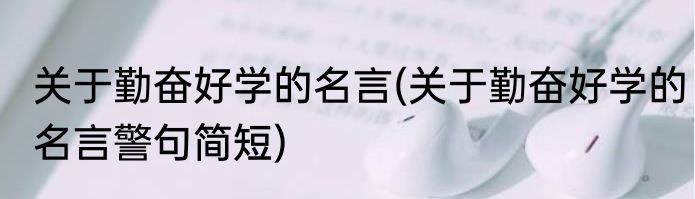 关于勤奋好学的名言(关于勤奋好学的名言警句简短)