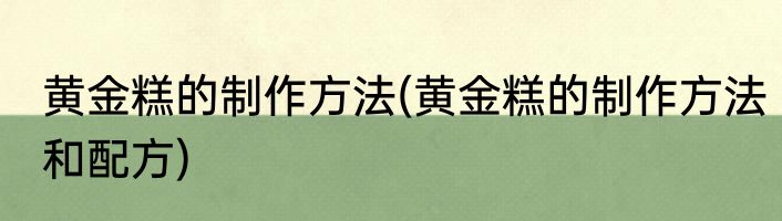 黄金糕的制作方法(黄金糕的制作方法和配方)