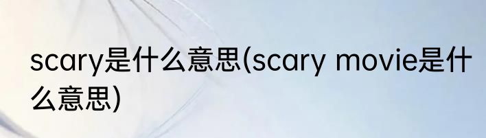 scary是什么意思(scary movie是什么意思)