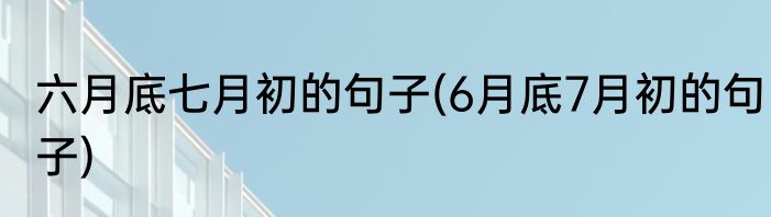六月底七月初的句子(6月底7月初的句子)