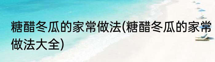 糖醋冬瓜的家常做法(糖醋冬瓜的家常做法大全)