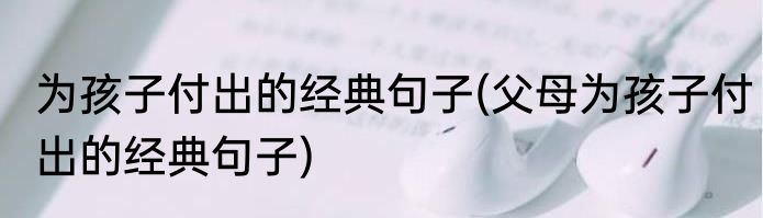为孩子付出的经典句子(父母为孩子付出的经典句子)