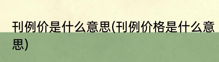 刊例价是什么意思(刊例价格是什么意思)