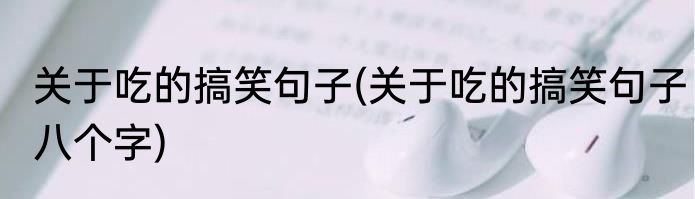 关于吃的搞笑句子(关于吃的搞笑句子八个字)