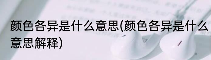 颜色各异是什么意思(颜色各异是什么意思解释)