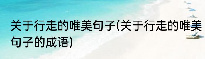 关于行走的唯美句子(关于行走的唯美句子的成语)