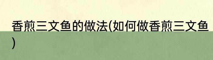 香煎三文鱼的做法(如何做香煎三文鱼)