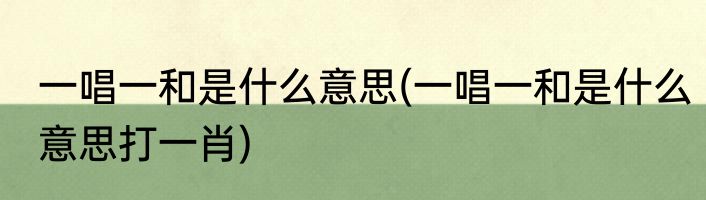 一唱一和是什么意思(一唱一和是什么意思打一肖)
