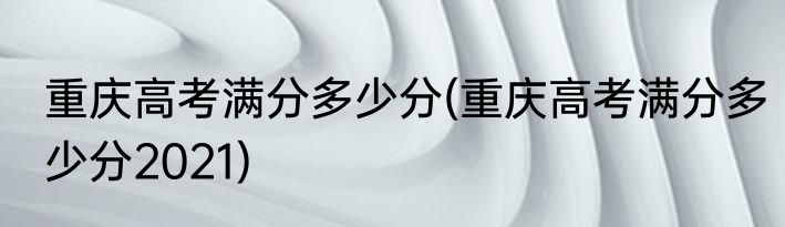 重庆高考满分多少分(重庆高考满分多少分2021)
