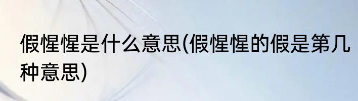 假惺惺是什么意思(假惺惺的假是第几种意思)