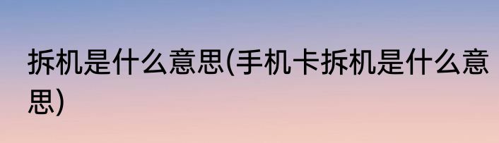 拆机是什么意思(手机卡拆机是什么意思)