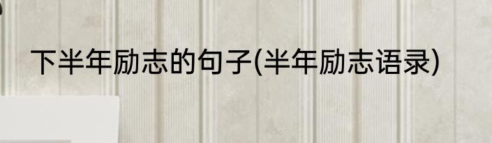 下半年励志的句子(半年励志语录)