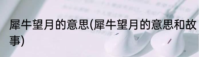 犀牛望月的意思(犀牛望月的意思和故事)