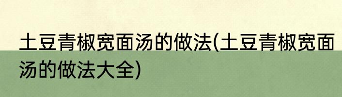 土豆青椒宽面汤的做法(土豆青椒宽面汤的做法大全)