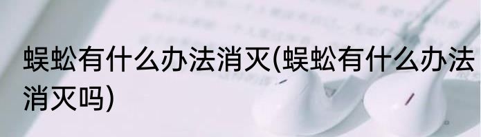 蜈蚣有什么办法消灭(蜈蚣有什么办法消灭吗)