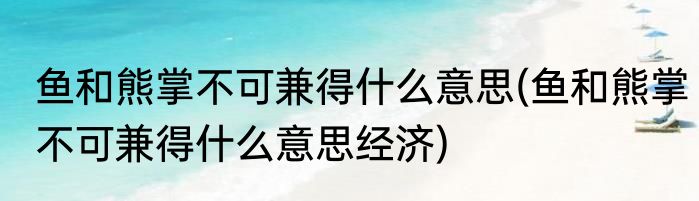 鱼和熊掌不可兼得什么意思(鱼和熊掌不可兼得什么意思经济)