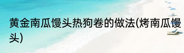 黄金南瓜馒头热狗卷的做法(烤南瓜馒头)