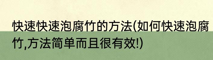 快速快速泡腐竹的方法(如何快速泡腐竹,方法简单而且很有效!)