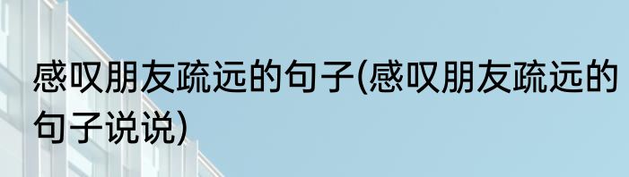 感叹朋友疏远的句子(感叹朋友疏远的句子说说)