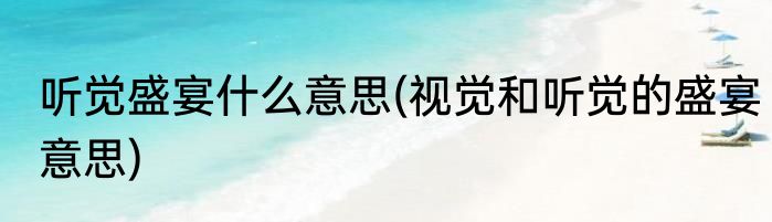 听觉盛宴什么意思(视觉和听觉的盛宴意思)