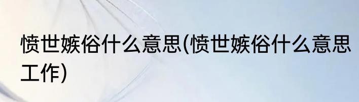 愤世嫉俗什么意思(愤世嫉俗什么意思工作)