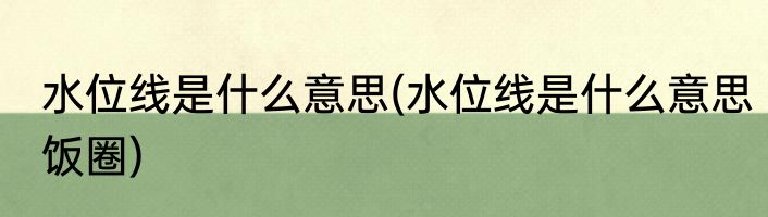 水位线是什么意思(水位线是什么意思饭圈)