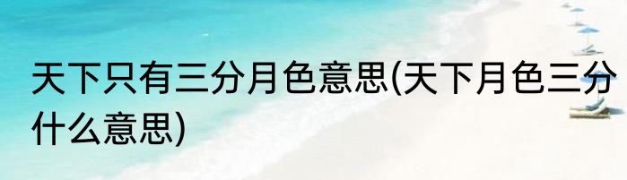 天下只有三分月色意思(天下月色三分什么意思)