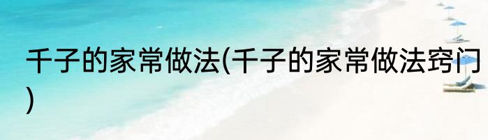 千子的家常做法(千子的家常做法窍门)