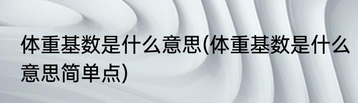 体重基数是什么意思(体重基数是什么意思简单点)