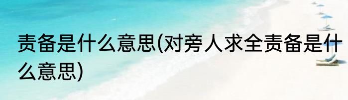责备是什么意思(对旁人求全责备是什么意思)