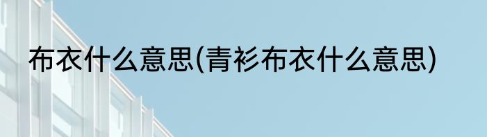 布衣什么意思(青衫布衣什么意思)
