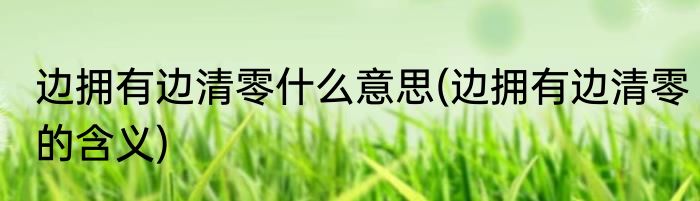 边拥有边清零什么意思(边拥有边清零的含义)