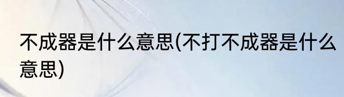 不成器是什么意思(不打不成器是什么意思)