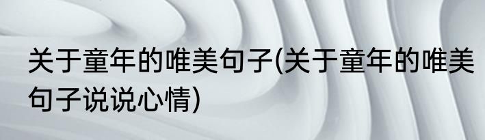 关于童年的唯美句子(关于童年的唯美句子说说心情)