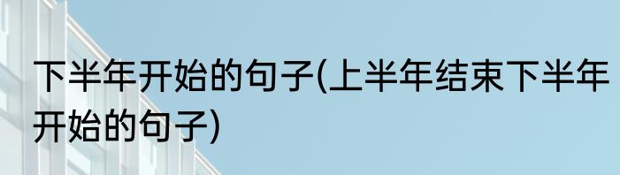 下半年开始的句子(上半年结束下半年开始的句子)