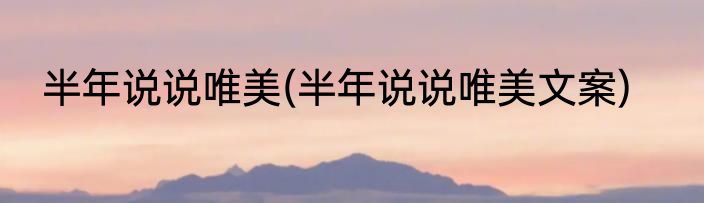 半年说说唯美(半年说说唯美文案)