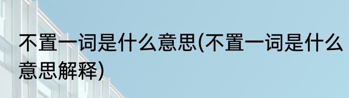 不置一词是什么意思(不置一词是什么意思解释)