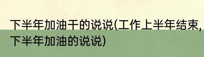 下半年加油干的说说(工作上半年结束,下半年加油的说说)
