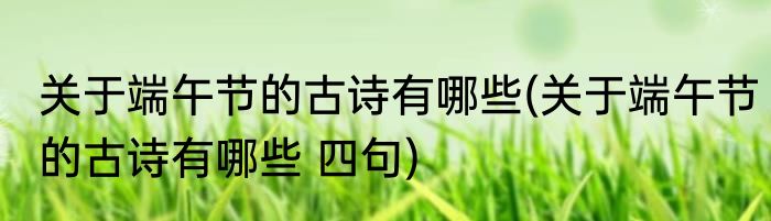 关于端午节的古诗有哪些(关于端午节的古诗有哪些 四句)