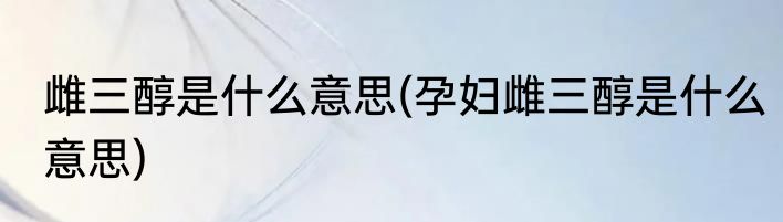 雌三醇是什么意思(孕妇雌三醇是什么意思)