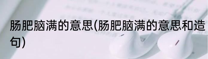 肠肥脑满的意思(肠肥脑满的意思和造句)