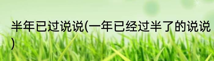 半年已过说说(一年已经过半了的说说)