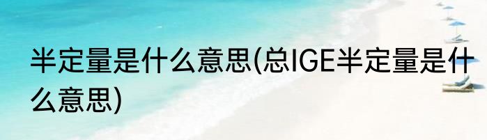 半定量是什么意思(总IGE半定量是什么意思)
