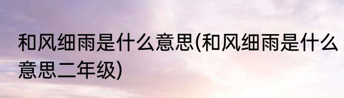 和风细雨是什么意思(和风细雨是什么意思二年级)