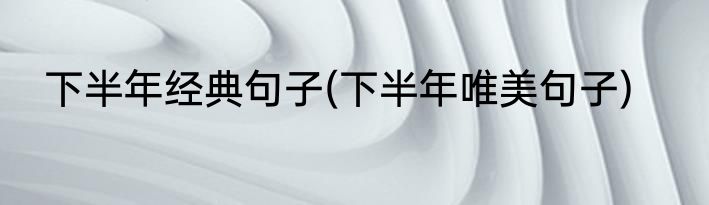 下半年经典句子(下半年唯美句子)