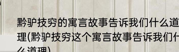 黔驴技穷的寓言故事告诉我们什么道理(黔驴技穷这个寓言故事告诉我们什么道理)